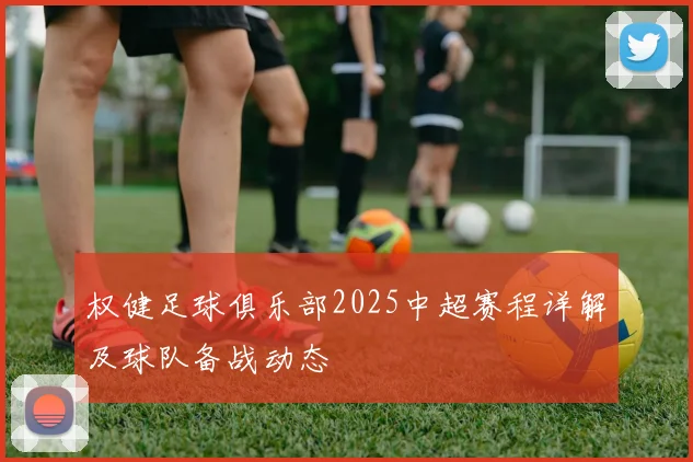 权健足球俱乐部2025中超赛程详解及球队备战动态