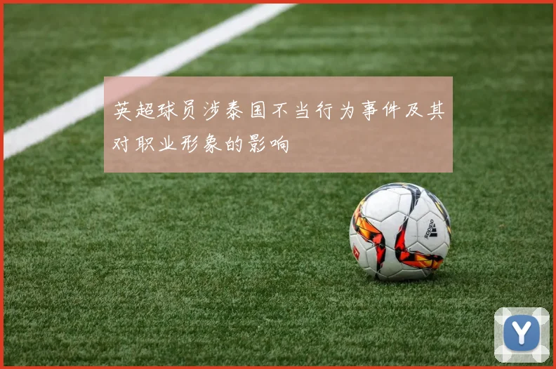 英超球员涉泰国不当行为事件及其对职业形象的影响