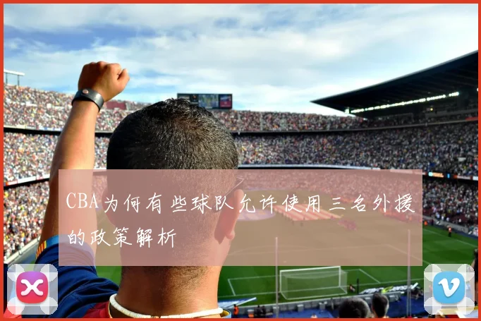 CBA为何有些球队允许使用三名外援的政策解析