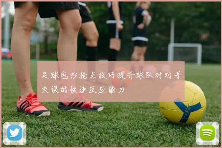 足球包抄抢点技巧提升球队对对手失误的快速反应能力