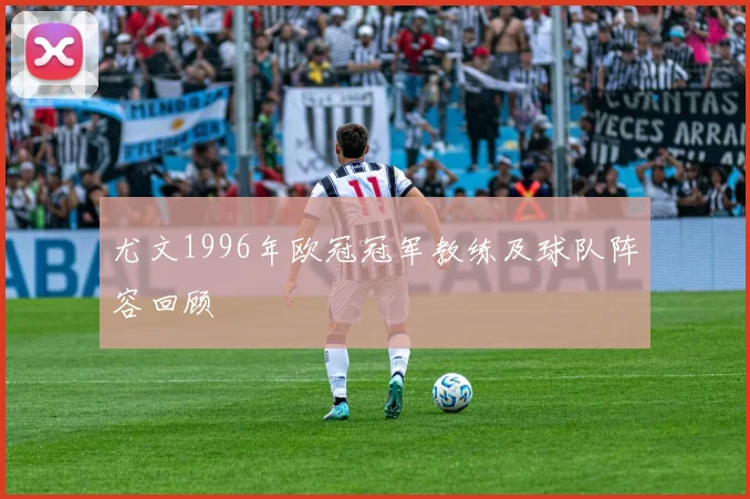 尤文1996年欧冠冠军教练及球队阵容回顾