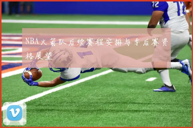 NBA火箭队后续赛程安排与季后赛资格展望