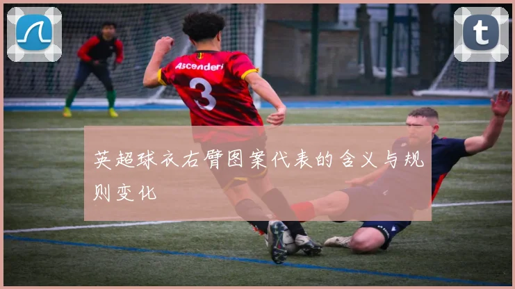 英超球衣右臂图案代表的含义与规则变化
