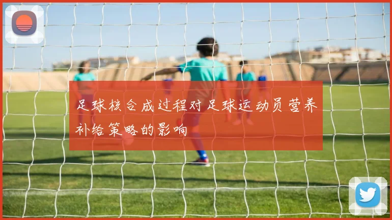 足球核合成过程对足球运动员营养补给策略的影响