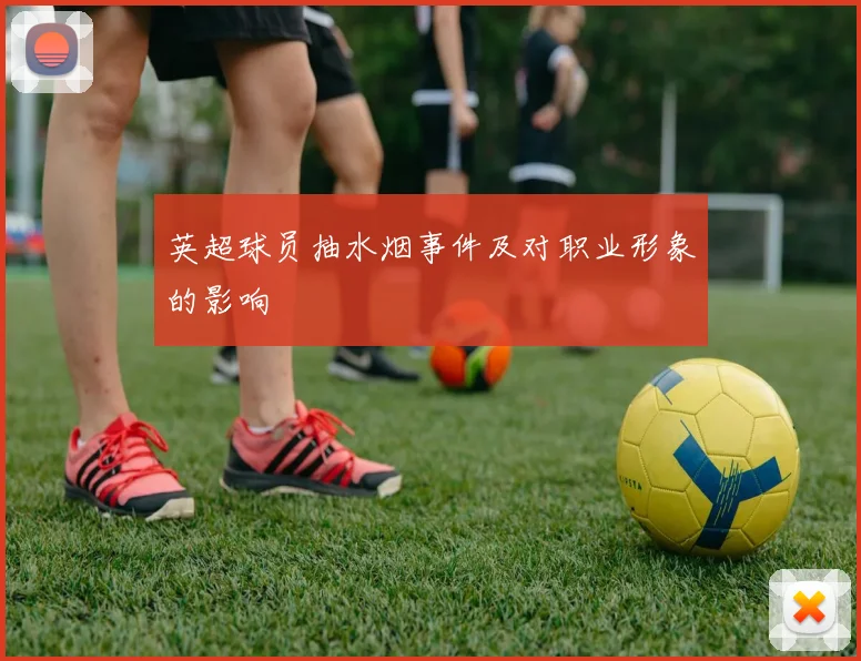 英超球员抽水烟事件及对职业形象的影响
