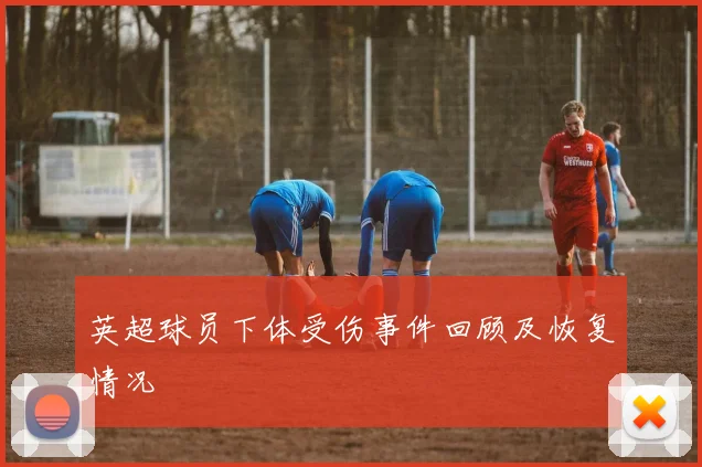 英超球员下体受伤事件回顾及恢复情况